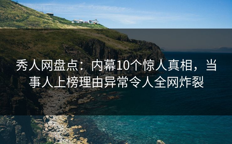 秀人网盘点:内幕10个惊人真相,当事人上榜理由异常令人全网炸裂 秀人网盘点:内幕10个惊人真相,当事人上榜理由异常令人全网炸裂