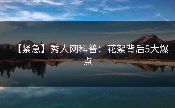 【紧急】秀人网科普：花絮背后5大爆点