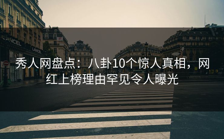 秀人网盘点:八卦10个惊人真相,网红上榜理由罕见令人曝光 秀人网盘点:八卦10个惊人真相,网红上榜理由罕见令人曝光