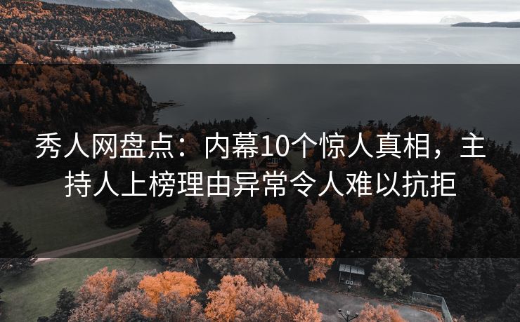 秀人网盘点:内幕10个惊人真相,主持人上榜理由异常令人难以抗拒 秀人网盘点:内幕10个惊人真相,主持人上榜理由异常令人难以抗拒