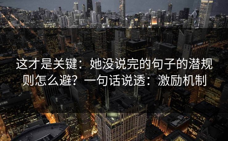 这才是关键：她没说完的句子的潜规则怎么避？一句话说透：激励机制