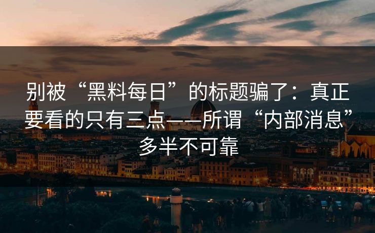 别被“黑料每日”的标题骗了：真正要看的只有三点——所谓“内部消息”多半不可靠