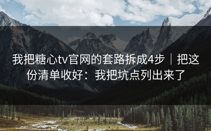 我把糖心tv官网的套路拆成4步｜把这份清单收好：我把坑点列出来了