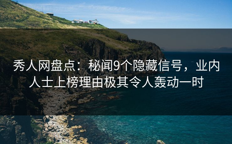秀人网盘点:秘闻9个隐藏信号,业内人士上榜理由极其令人轰动一时 秀人网盘点:秘闻9个隐藏信号,业内人士上榜理由极其令人轰动一时