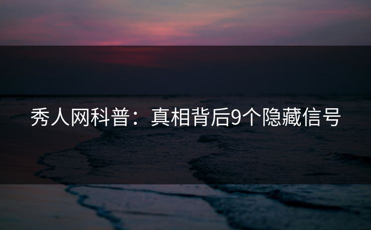 秀人网科普：真相背后9个隐藏信号