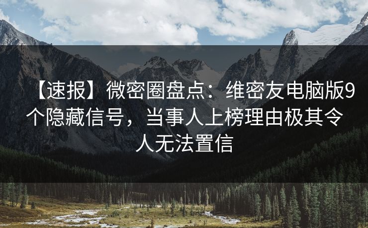【速报】微密圈盘点:维密友电脑版9个隐藏信号,当事人上榜理由极其令人无法置信 【速报】微密圈盘点:维密友电脑版9个隐藏信号,当事人上榜理由极其令人无法置信