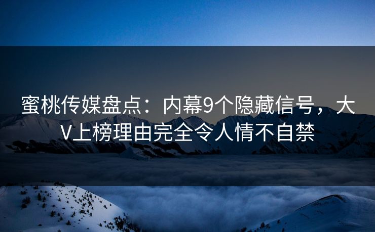 蜜桃传媒盘点:内幕9个隐藏信号,大V上榜理由完全令人情不自禁 蜜桃传媒盘点:内幕9个隐藏信号,大V上榜理由完全令人情不自禁